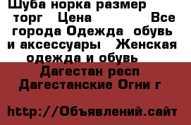 Шуба норка размер 42-46, торг › Цена ­ 30 000 - Все города Одежда, обувь и аксессуары » Женская одежда и обувь   . Дагестан респ.,Дагестанские Огни г.